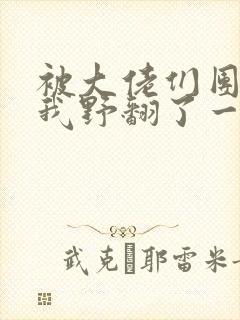 被大佬们团宠后我野翻了一口气看完