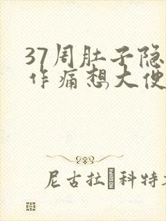 37周肚子隐隐作痛想大便腰酸