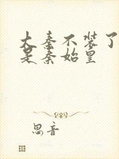 大秦不装了我爹是秦始皇