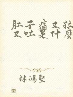 肚子痛又拉肚子又吐是什么原因