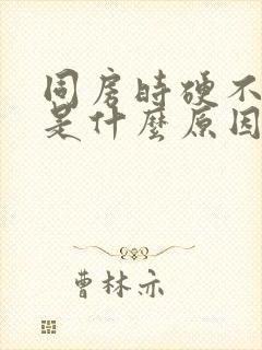 同房时硬不起来是什么原因