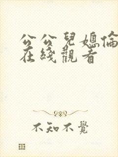 公公儿媳伦理片在线观看