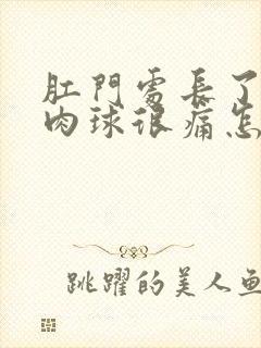 肛门处长了一个肉球很痛怎么办