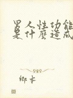 男人性功能下降是什么造成的