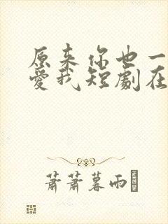 原来你也一直深爱我短剧在线观看