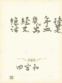 绝经几年后性生活又出血是怎么回事呢