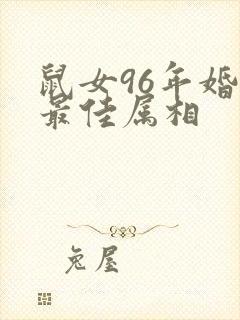 鼠女96年婚配最佳属相