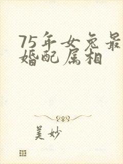 75年女兔最佳婚配属相