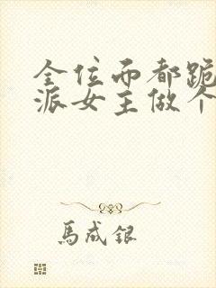 全位面都跪求反派女主做个人小说全集