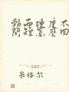 勃而硬度不够时间短怎么回事