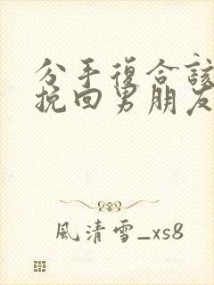 分手复合该怎么挽回男朋友