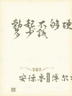 勃起不够硬治疗多少钱