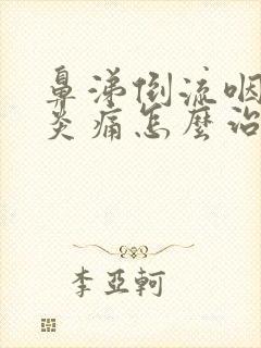 鼻涕倒流咽喉发炎痛怎么治疗