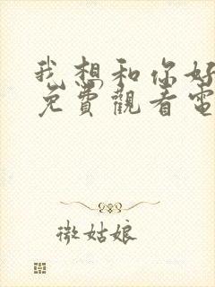 我想和你好好的免费观看电影