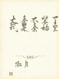 大秦不装了你爹我是秦始皇赵浪小说网