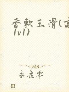 香软玉滑(高h 1v1)