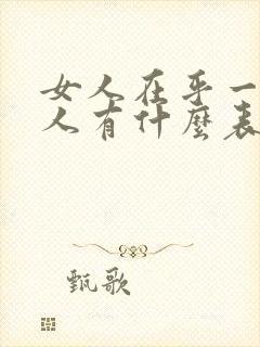 女人在乎一个男人有什么表现