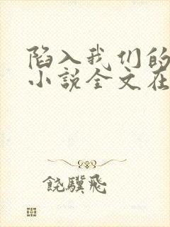 陷入我们的热恋小说全文在线阅读