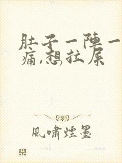 肚子一阵一阵的痛,想拉屎