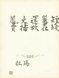 凤火还巢短剧免费播放在线观看