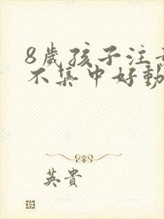 8岁孩子注意力不集中好动