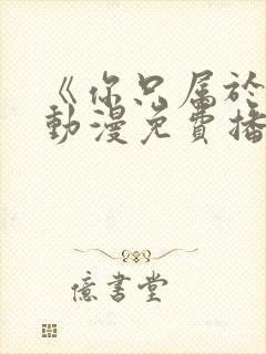 《你只属于我》动漫免费播放