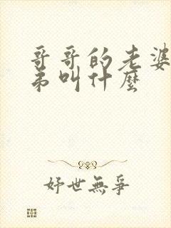 哥哥的老婆的弟弟叫什么