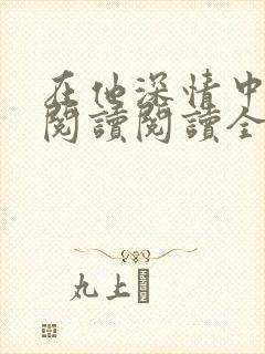 在他深情中陨落阅读阅读全文