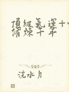 顶级气运+悄悄修炼千年