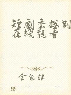 短剧季总别虐了在线观看