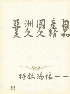 亚洲国产日韩欧美久久精品