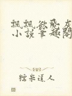 飘飘欲飞灰太狼小说笔趣阁无弹窗