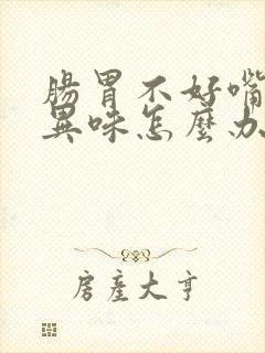 肠胃不好嘴里有异味怎么办