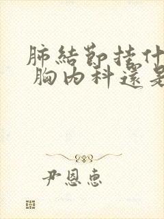 肺结节挂什么科 胸内科还是胸外科