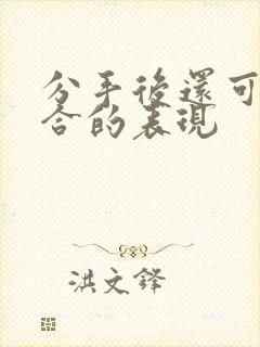 分手后还可以复合的表现