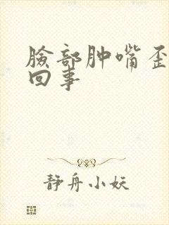 脸部肿嘴歪怎么回事