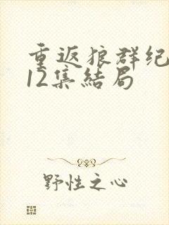 重返狼群纪录片12集结局