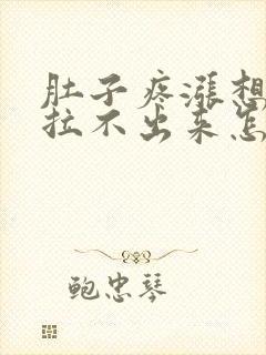 肚子疼涨想拉屎拉不出来怎么回事