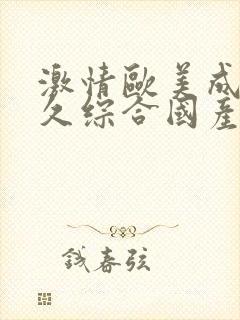 激情欧美成人久久综合国产