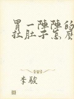 胃一阵阵的绞疼拉肚子怎么回事