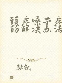 头疼嗓子疼最快的解决办法