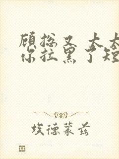 顾总又 太太把你拉黑了短剧封面