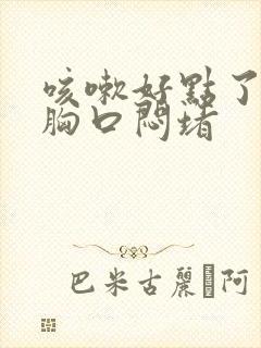 咳嗽好点了感觉胸口闷堵