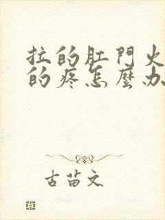 拉的肛门火辣辣的疼怎么办