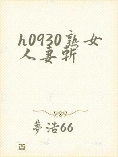 h0930熟女人妻斩