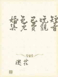 婚色已晚短剧全集免费观看