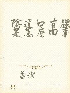 阴道口有腥臭味是怎么回事