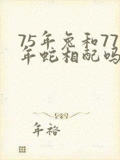 75年兔和77年蛇相配吗