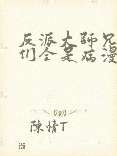 反派大师兄师妹们全是病漫画免费