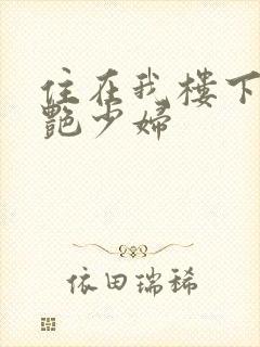 住在我楼下的美艳少妇